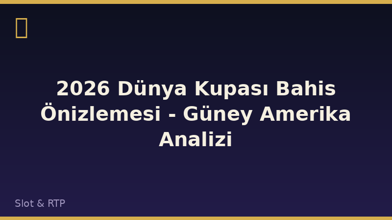 2026 Dünya Kupası Bahis Önizlemesi - Güney Amerika Analizi